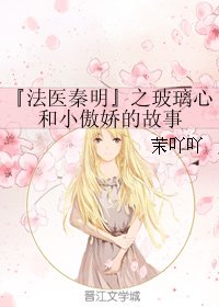 《(BG/法医秦明同人)『法医秦明』之玻璃心和小傲过的故事》