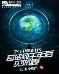《飞升错时代苟活到千年后见娇妻》