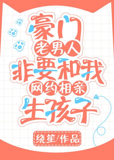 《豪門老男人非要和我網約相親生孩子》