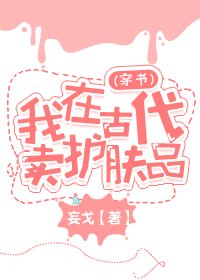 《我在古代卖护肤品(穿书)》