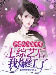 《和怨種頂流弟弟上綜藝後我爆紅了》