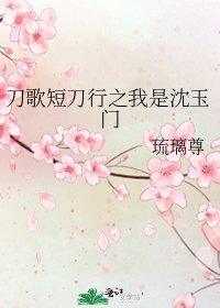 《刀歌短刀行之我是沈玉門》