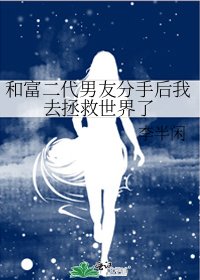 《和富二代男友分手後我去拯救世界了》