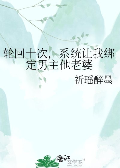 轮回十次，系统让我绑定男主他老婆