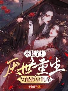 《不装了!厌世重生,女沛掀桌沦杀》