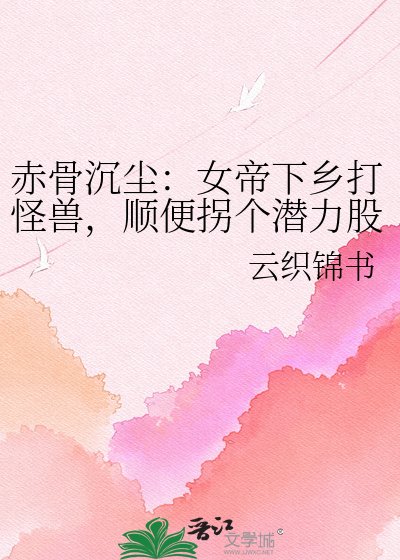 《赤骨沉尘:女帝下乡打怪兽,顺便拐个潜力股》