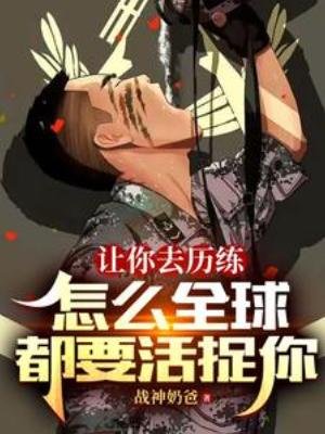让你去历练,怎么全亿都要活捉你