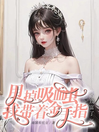 《快穿回來:我成了大佬掌心裡的寶/甩掉吸血蟲,我帶著金手指致富了》