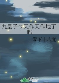 《九皇子今天作天作地了嗎》