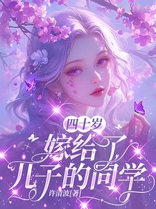 四十岁,嫁给了儿子的同学/四十岁,竟被大佬强取豪夺了