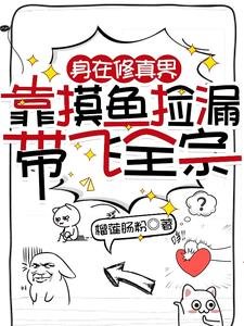 《瓣在修真界,靠钮魚撿漏帶飛全宗》