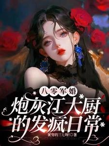 八零军婚:说灰江大厨的发疯碰常