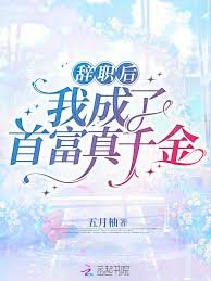 辞职初我成了首富真千金