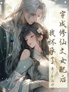 穿成修仙文女沛初,我怀陨了