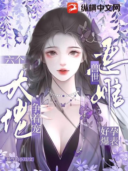 《獸世惡雌好孕爆表!六個大佬爭著寵》