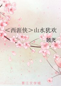 《(BL/西涯侠同人)山水犹欢》